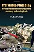 Profitable Plumbing: How to make the most money in the plumbing and heating trade