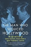 The Man Who Seduced Hollywood: The Life and Loves of Greg Bautzer, Tinseltowns Most Powerful Lawyer