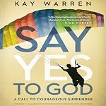 The Say Yes to God: A Call to Courageous Surrender | Kay Warren