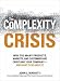 The Complexity Crisis: Why to many products, markets, and customers are crippling your company--and what to do about it
