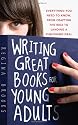 Writing Great Books for Young Adults: Everything You Need to Know, from Crafting the Idea to Landing a Publishing Deal