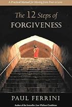 The Twelve Steps of Forgiveness: A Practical Manual for Moving from Fear to Love