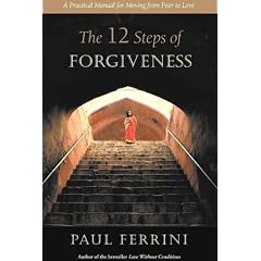 The Twelve Steps of Forgiveness: A Practical Manual for Moving from Fear to Love