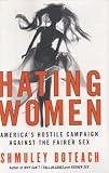 Hating Women: America`s Hostile Campaign Against the Fairer Sex