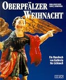 Oberpf&auml;lzer Weihnacht: Ein Hausbuch von Kathrein bis Lichtmess - 