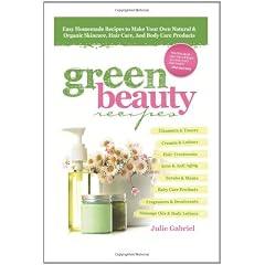 Green Beauty Recipes: Easy Homemade Recipes to Make Your Own Organic and Natural Skincare, Hair Care and Body Care Products
