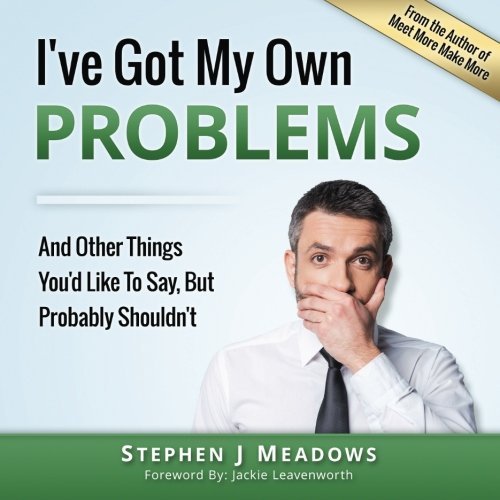 I've Got My Own Problems: And Other Things You'd Like To Say, But Probably Shouldn't