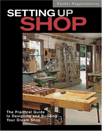 Setting Up Shop: The Practical Guide to Designing and Building Your Dream Shop