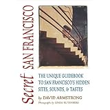 Secret San Francisco: The Unique Guidebook to San Francisco's Hidden Sites, Sounds, and Tastes (Secret Guide series)