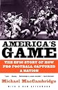 America's Game: The Epic Story of How Pro Football Captured a Nation
