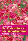 Das Erstehilfebuch bei Liebeskummer: Mit Yoga das Herz heilen - Kerstin Leppert