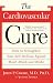 The Cardiovascular Cure: How to Strengthen Your Self Defense Against Heart Attack and Stroke
