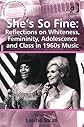 She's So Fine: Reflections on Whiteness, Femininity, Adolescence and Class in 1960s Music (Ashgate Popular and Folk Music Series)
