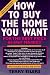 How to Buy the Home You Want, for the Best Price, in Any Market
