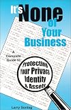 It`s None of Your Business, A Complete Guide to Protecting Your Privacy, Identity, and Assets
