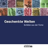 Geschenkte Welten - Sch&auml;tze aus der Ferne - Sonja Ross, Beate Kr&auml;nzle, Anka Kr&auml;mer, Thomas O H&ouml;llmann, Gabriele Herzog-Schr&ouml;der, Michaela Appel, Jean L Rousselot, Girma Fisseha, Eva M Glasbrenner, Stefan Eisenhofer, Karin Guggeis, Dorothee Sch&auml;fer, Helmut Schindler, Wolfgang Stein, Bruno Richtsfeld, J&uuml;rgen W Frembgen, In&eacute;s de Castro, Irmgard Timmermann, Uta Weigelt