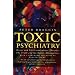 Toxic Psychiatry: Why Therapy, Empathy and Love Must Replace the Drugs, Electroshock and Biochemical Theories of the New Psychiatry