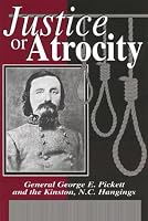Justice or Atrocity: Gen. George Pickett and the Kinston, NC Hangings
