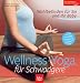 Wellness - Yoga f&uuml;r Schwangere: Wohlbefinden f&uuml;r Sie und Ihr Baby . Mit &Uuml;bungen zur Geburtsvorbereitung und R&uuml;ckbildung