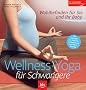 Wellness - Yoga f�r Schwangere: Wohlbefinden f�r Sie und Ihr Baby . Mit �bungen zur Geburtsvorbereitung und R�ckbildung