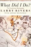What Did I Do?: The Unauthorized Autobiography of Larry Rivers What Did I Do?: The Unauthorized Autobiography of Larry Rivers