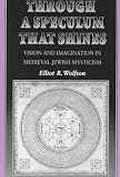 Through a Speculum That Shines: Vision and Imagination in Medieval Jewish Mysticism