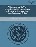 Witnessing media: The reproduction and transmission of history in Southern Cone post-dictatorship fiction.