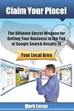 Claim Your Place!: The Ultimate Secret Weapon for Getting Your Business to the Top of Google Search Results in Your Local Area