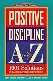 Positive Discipline A-Z: 1001 Solutions to Everyday Parenting Problems (Positive Discipline) Jane Ed.D. Nelsen, Lynn Lott, H. Stephen Glenn