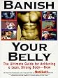 Banish Your Belly: The Ultimate Guide for Achieving a Lean, Strong Body Now