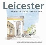 Leicester Paintings and Sketches: A Selection by Architect Artist Douglas Smith of Buildings and Places in Leicester at the Start of the Third Millennium
