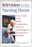 Television in the Nursing Home: A Case Study of the Media Consumption Routines and Strategies of Nursing Home Residents (Haworth Activities Management)