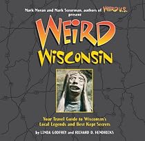 Weird Wisconsin: Your Travel Guide to Wisconsin's Local Legends and Best Kept Secrets