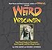 Weird Wisconsin: Your Travel Guide to Wisconsin's Local Legends and Best Kept Secrets (Weird)
