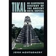 Tikal: An Illustrated History of the Ancient Maya Capital by John Montgomery