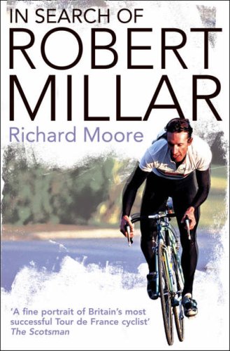 In Search of Robert Millar: Unravelling the Mystery Surrounding Britain's Most Successful Tour de France Cyclist: Unravelling the Mystery Surrounding Britain's Most Successful Tour De France Cyclist
