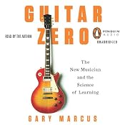 Guitar Zero: The New Musician and the Science of Learning | [Gary Marcus]
