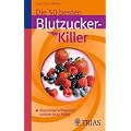 Die 50 besten Blutzucker-Killer: Blutzucker erfolgreich senken ohne Pillen
