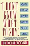 I Don't Know What to Say: How to Help and Support Someone Who Is Dying
