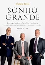 Sonho grande: Como Jorge Paulo Lemann, Marcel Telles e Beto Sicupira  revolucionaram o capitalismo brasileiro e conquistaram o mundo