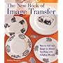The New Book of Image Transfer: How to Add Any Image to Almost Anything with Fabulous Results