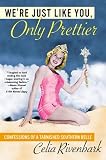We`re Just Like You, Only Prettier: Confessions of a Tarnished Southern Belle