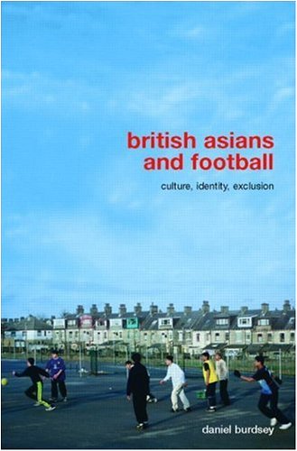 British Asians and Football: Culture, Identity, Exclusion (Routledge Critical Studies in Sport)