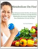 Metabolism On Fire: The Ultimate Guide On How To Increase Metabolism, Nutrition And Metabolism, Metabolism Increasers, And Boosting Your Metabolism To Last All Day!
