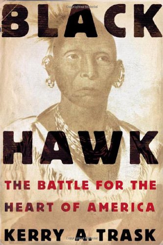 Black Hawk: The Battle for the Heart of America, by Kerry A. Trask Black Hawk: The Battle for the Heart of America, by Kerry A. Trask