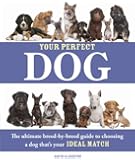 Your Perfect Dog: The Ultimate Breed-by-Breed Guide to Choosing a Dog that's Your Ideal Match