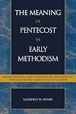 The Meaning of Pentecost in Early Methodism: Rediscovering John Fletcher as John Wesley's Vindicator and Designated Successor (Pietist and Wesleyan Studies)