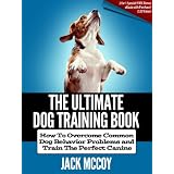 The Ultimate Dog Training Book: How To Overcome Common Dog Behavior Problems and Train The Perfect Canine!