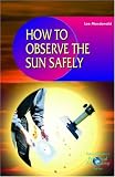 How to Observe the Sun Safely (Patrick Moore s Practical Astronomy) (Patrick Moore s Practical Astronomy Series)