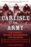 Carlisle vs. Army: Jim Thorpe, Dwight Eisenhower, Pop Warner, and the Forgotten Story of Football's Greatest Battle